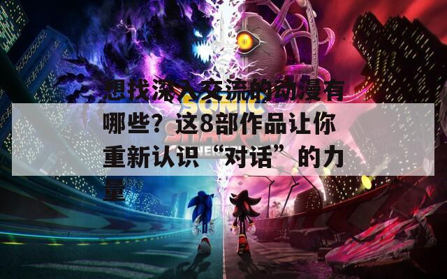 想找深入交流的动漫有哪些？这8部作品让你重新认识“对话”的力量