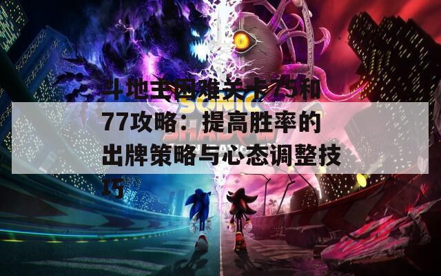斗地主困难关卡75和77攻略：提高胜率的出牌策略与心态调整技巧