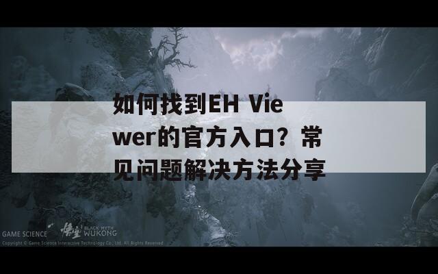 如何找到EH Viewer的官方入口？常见问题解决方法分享  第1张