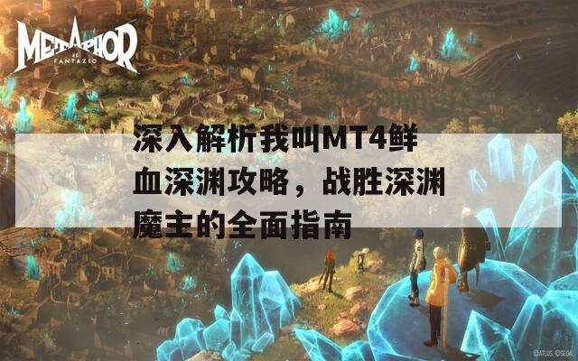 深入解析我叫MT4鲜血深渊攻略，战胜深渊魔主的全面指南  第1张