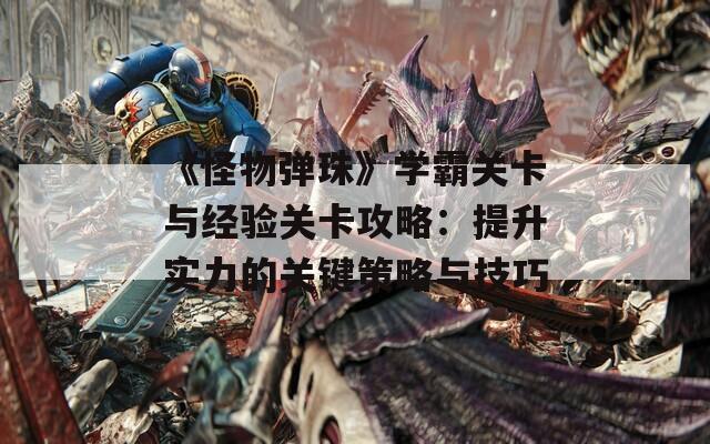 《怪物弹珠》学霸关卡与经验关卡攻略：提升实力的关键策略与技巧  第1张
