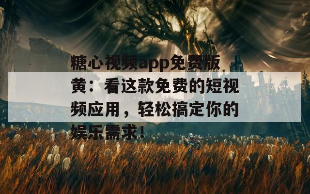 糖心视频app免费版黄：看这款免费的短视频应用，轻松搞定你的娱乐需求！  第1张