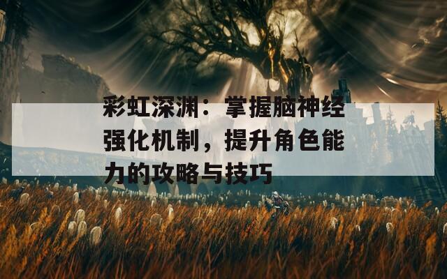 彩虹深渊：掌握脑神经强化机制，提升角色能力的攻略与技巧  第1张