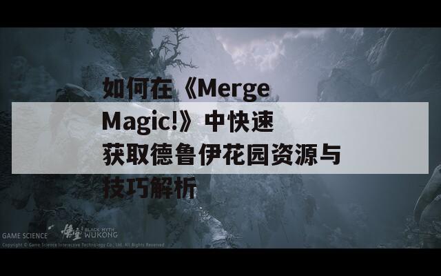 如何在《Merge Magic!》中快速获取德鲁伊花园资源与技巧解析  第1张