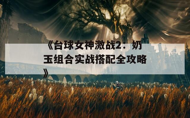 《台球女神激战2：奶玉组合实战搭配全攻略》  第1张