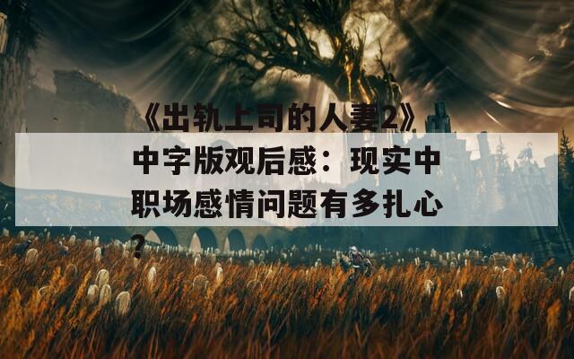 《出轨上司的人妻2》中字版观后感：现实中职场感情问题有多扎心？  第1张