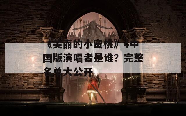 《美丽的小蜜桃》4中国版演唱者是谁？完整名单大公开  第1张