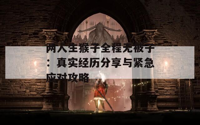 两人生猴子全程无被子：真实经历分享与紧急应对攻略  第1张