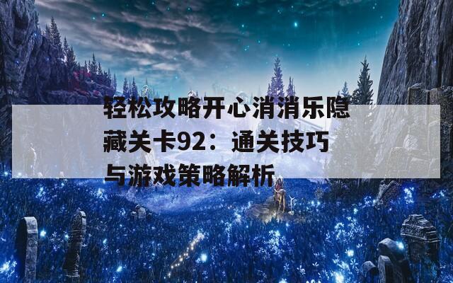 轻松攻略开心消消乐隐藏关卡92：通关技巧与游戏策略解析  第1张