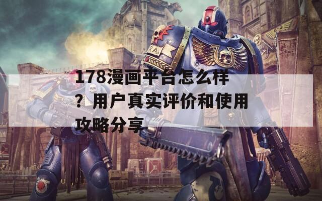 178漫画平台怎么样？用户真实评价和使用攻略分享  第1张