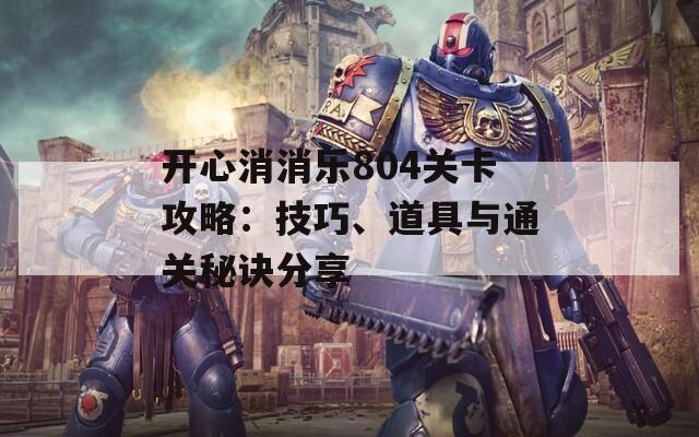 开心消消乐804关卡攻略：技巧、道具与通关秘诀分享  第1张