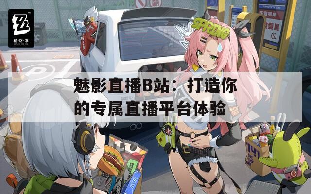 魅影直播B站：打造你的专属直播平台体验  第1张