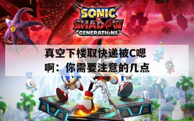 真空下楼取快递被C嗯啊：你需要注意的几点  第1张