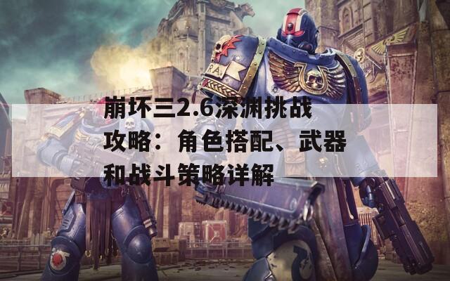 崩坏三2.6深渊挑战攻略：角色搭配、武器和战斗策略详解  第1张