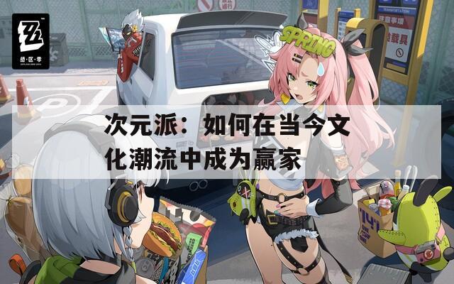 次元派：如何在当今文化潮流中成为赢家  第1张