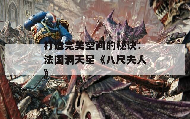 打造完美空间的秘诀：法国满天星《八尺夫人》  第1张