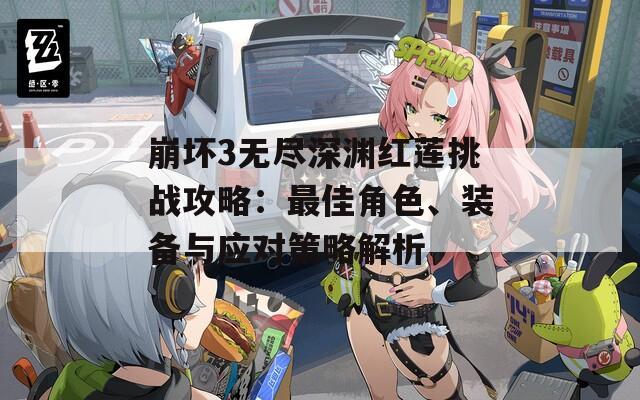 崩坏3无尽深渊红莲挑战攻略：最佳角色、装备与应对策略解析  第1张