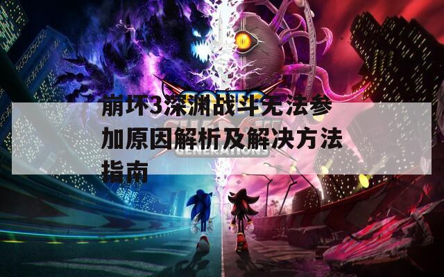 崩坏3深渊战斗无法参加原因解析及解决方法指南  第1张