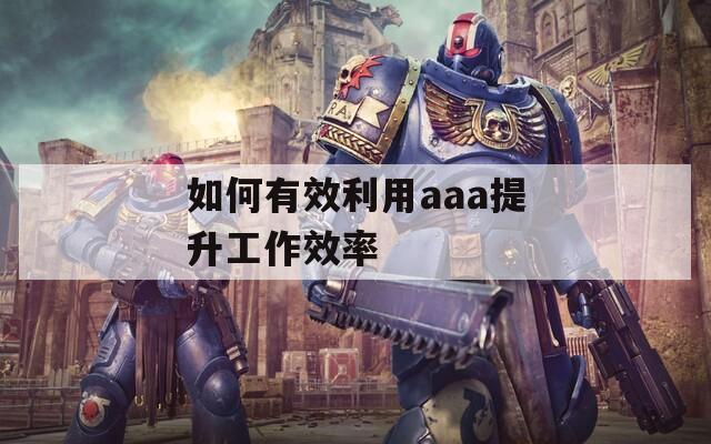 如何有效利用aaa提升工作效率  第1张