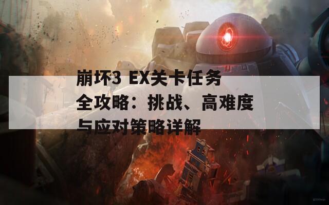 崩坏3 EX关卡任务全攻略：挑战、高难度与应对策略详解  第1张