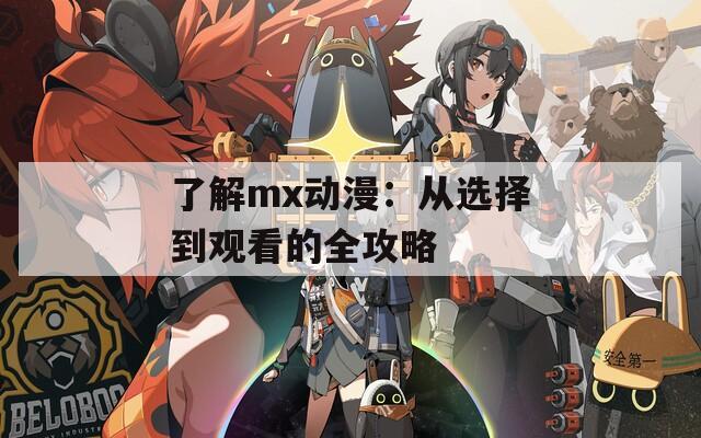 了解mx动漫：从选择到观看的全攻略  第1张