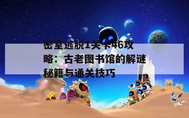 密室逃脱1关卡46攻略：古老图书馆的解谜秘籍与通关技巧  第1张