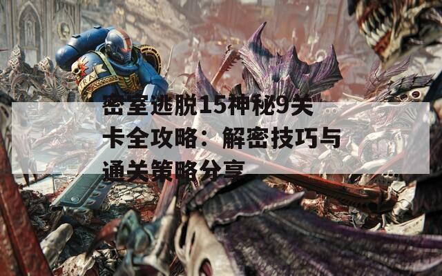 密室逃脱15神秘9关卡全攻略：解密技巧与通关策略分享  第1张
