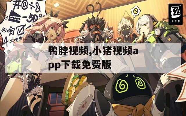 鸭脖视频,小猪视频app下载免费版  第1张