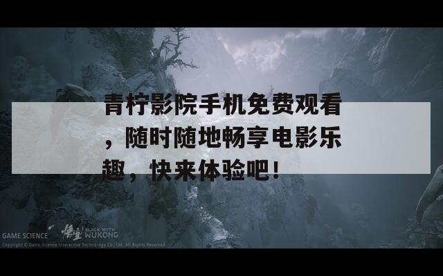 青柠影院手机免费观看，随时随地畅享电影乐趣，快来体验吧！  第1张