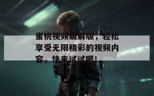 蜜桃视频破解版，轻松享受无限精彩的视频内容，快来试试吧！  第1张