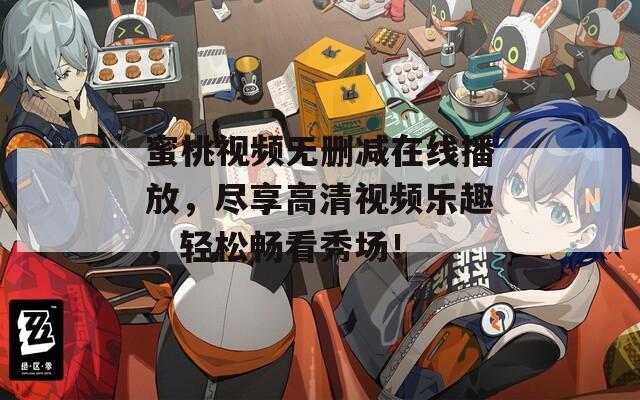 蜜桃视频无删减在线播放，尽享高清视频乐趣，轻松畅看秀场！  第1张