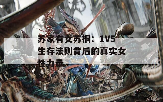 苏家有女苏桐：1V5生存法则背后的真实女性力量