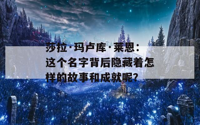 莎拉·玛卢库·莱恩：这个名字背后隐藏着怎样的故事和成就呢？