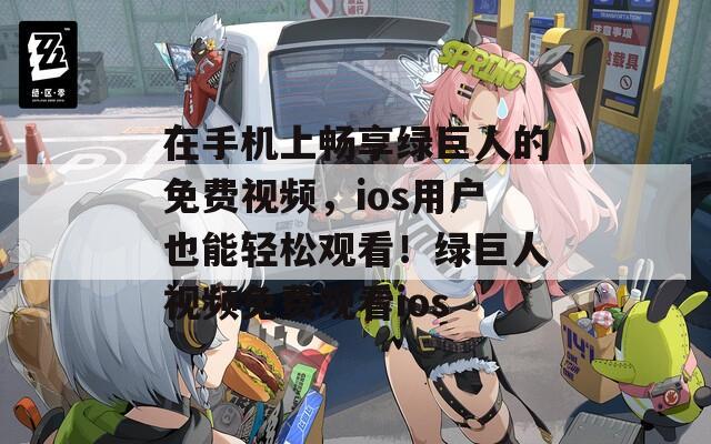在手机上畅享绿巨人的免费视频，ios用户也能轻松观看！绿巨人视频免费观看ios  第1张