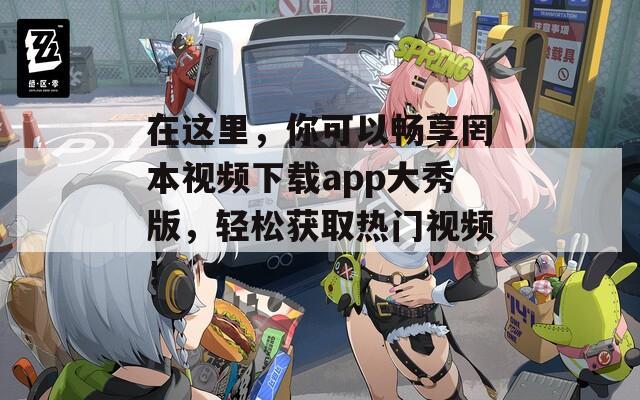 在这里，你可以畅享罔本视频下载app大秀版，轻松获取热门视频！  第1张