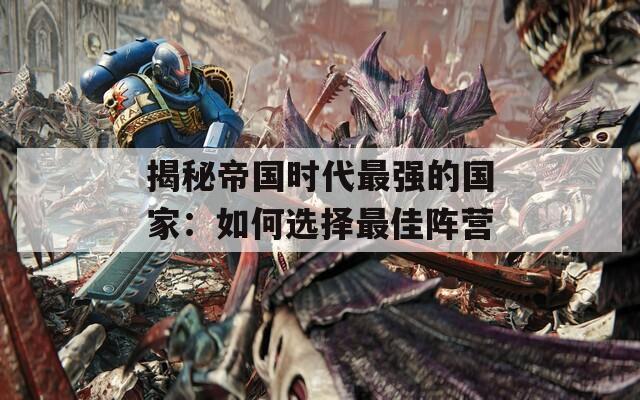 揭秘帝国时代最强的国家：如何选择最佳阵营  第1张