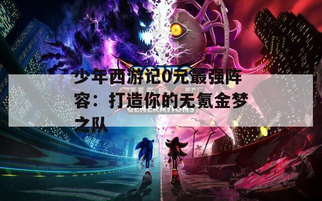 少年西游记0元最强阵容：打造你的无氪金梦之队  第1张