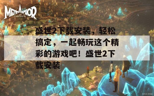 盛世2下载安装，轻松搞定，一起畅玩这个精彩的游戏吧！盛世2下载安装  第1张
