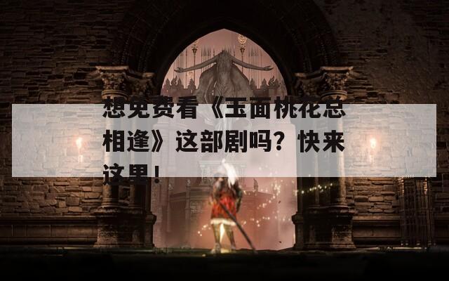 想免费看《玉面桃花总相逢》这部剧吗？快来这里！  第1张