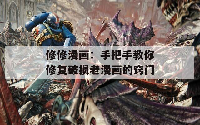 修修漫画：手把手教你修复破损老漫画的窍门  第1张