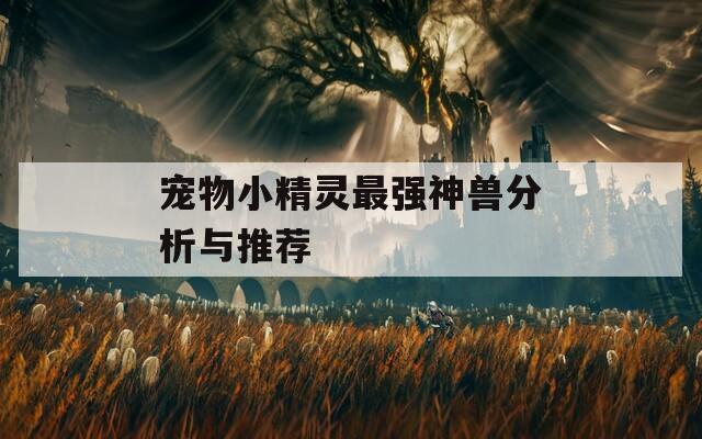 宠物小精灵最强神兽分析与推荐  第1张