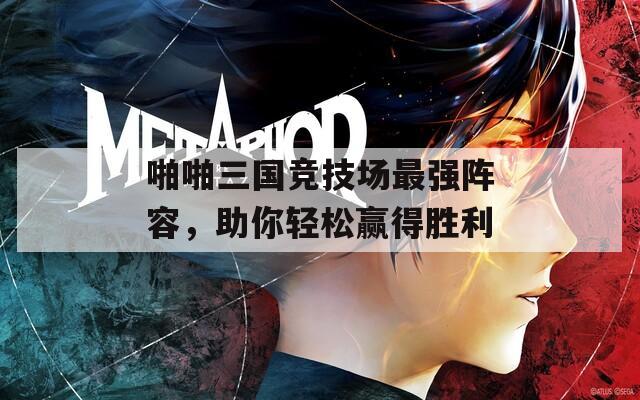 啪啪三国竞技场最强阵容，助你轻松赢得胜利  第1张