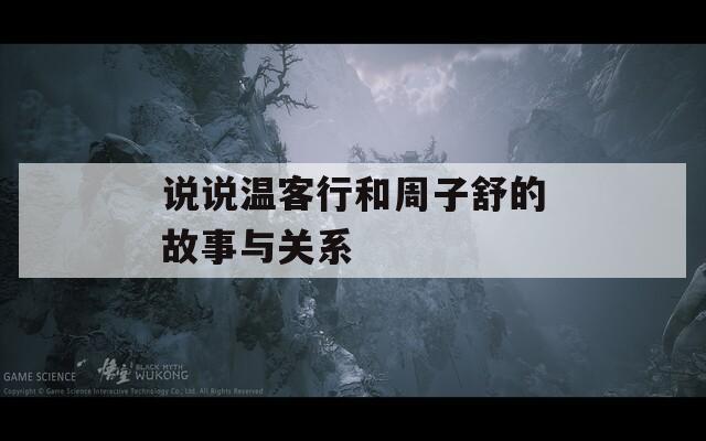 说说温客行和周子舒的故事与关系  第1张