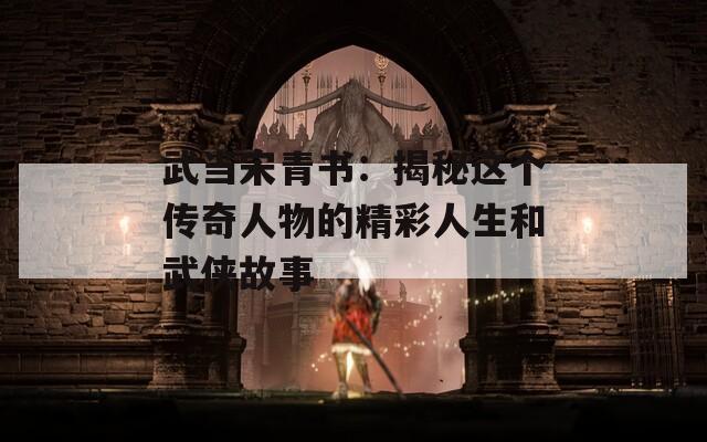 武当宋青书：揭秘这个传奇人物的精彩人生和武侠故事  第1张