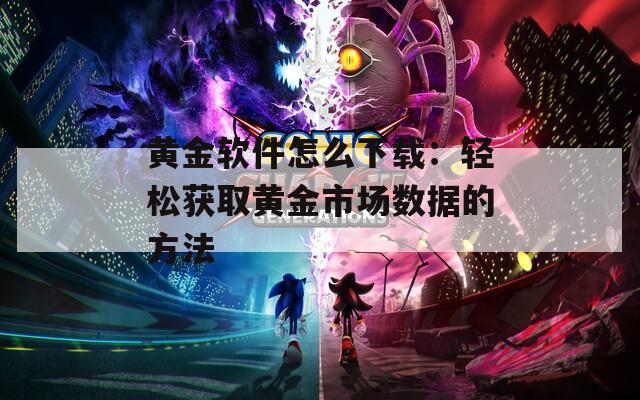 黄金软件怎么下载：轻松获取黄金市场数据的方法  第1张