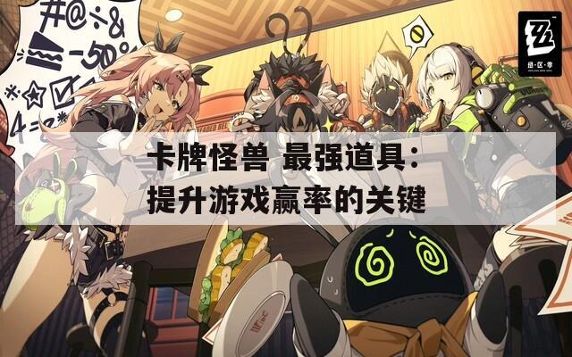 卡牌怪兽 最强道具：提升游戏赢率的关键  第1张