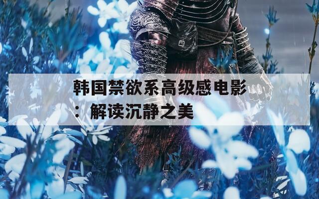 韩国禁欲系高级感电影：解读沉静之美  第1张