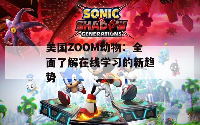 美国ZOOM动物：全面了解在线学习的新趋势  第1张