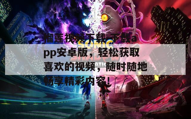 榴莲视频下载-下载app安卓版，轻松获取喜欢的视频，随时随地畅享精彩内容！  第1张