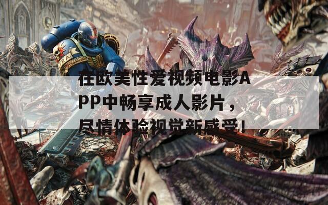 在欧美性爱视频电影APP中畅享成人影片，尽情体验视觉新感受！  第1张